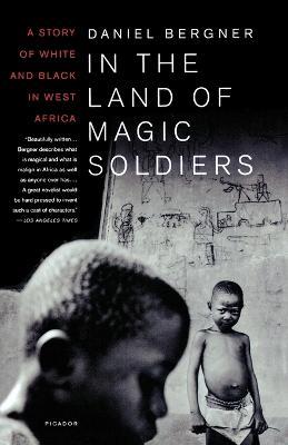 In the Land of Magic Soldiers: A Story of White and Black in West Africa - Daniel Bergner - cover