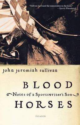 Blood Horses: Notes of a Sportswriter's Son - John Jeremiah Sullivan - cover