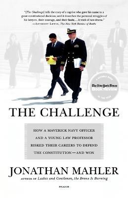 The Challenge: How a Maverick Navy Officer and a Young Law Professor Risked Their Careers to Defend the Constitution--And Won - Jonathan Mahler,Mahler - cover