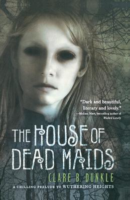 The House of Dead Maids: A Chilling Prelude to Wuthering Heights - Clare B Dunkle - cover