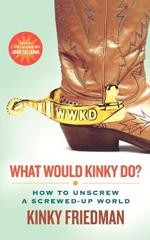 What Would Kinky Do?: How to Unscrew a Screwed-Up World