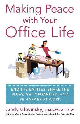 Making Peace with Your Office Life: End the Battles, Shake the Blues, Get Organized, and Be Happier at Work - Cindy Glovinsky - cover