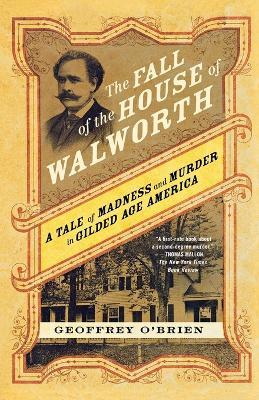 The Fall of the House of Walworth: A Tale of Madness and Murder in Gilded Age America - Geoffrey O'Brien - cover