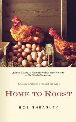 Home to Roost: A Backyard Farmer Chases Chickens Through the Ages - Bob Sheasley - cover