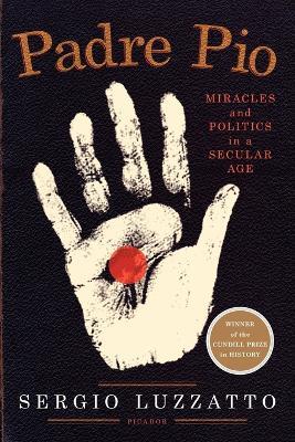 Padre Pio: Miracles and Politics in a Secular Age - Sergio Luzzatto - cover