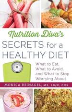 Nutrition Diva's Secrets for a Healthy Diet: What to Eat, What to Avoid, and What to Stop Worrying About