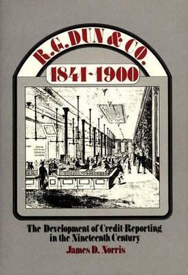 R.G. Dun & Co., 1841-1900: The Development of Credit Reporting in the Nineteenth Century - James Norris - cover