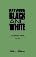 Between Black and White: Race, Politics, and the Free Coloreds in Jamaica, 1792-1865