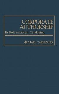 Corporate Authorship: Its Role in Library Cataloging - Michael A. Carpenter - cover