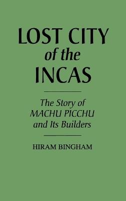 Lost City of the Incas: The Story of Machu Picchu and Its Builders - cover