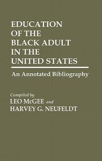 Education of the Black Adult in the United States: An Annotated Bibliography - Leo Mcgee,Harvey Neufeldt - cover