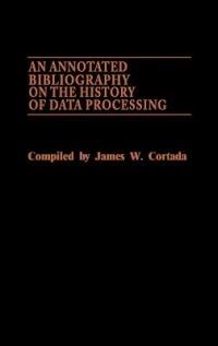 An Annotated Bibliography on the History of Data Processing. - James W. Cortada - cover