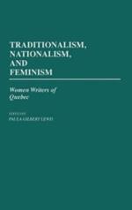 Traditionalism, Nationalism, and Feminism: Women Writers of Quebec