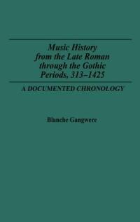 Music History from the Late Roman Through the Gothic Periods, 313-1425: A Documented Chronology - Blanche M. Gangwere - cover