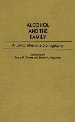 Alcohol and the Family: A Comprehensive Bibliography - Diane K. Augustino,Grace M. Barnes - cover