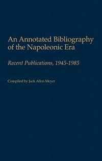 An Annotated Bibliography of the Napoleonic Era: Recent Publications, 1945-1985 - Jack Meyer - cover