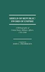 Shield of Republic/Sword of Empire: A Bibliography of United States Military Affairs, 1783-1846