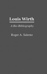 Louis Wirth: A Bio-Bibliography - Roger A. Salerno - cover