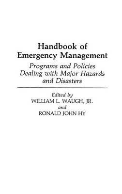 Handbook of Emergency Management: Programs and Policies Dealing with Major Hazards and Disasters - Ronald J. Hy,William L. Waugh - cover