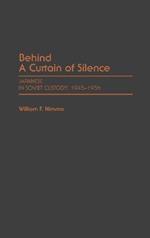 Behind a Curtain of Silence: Japanese in Soviet Custody, 1945-1956