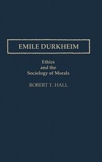 Emile Durkheim: Ethics and the Sociology of Morals - Robert T. Hall - cover