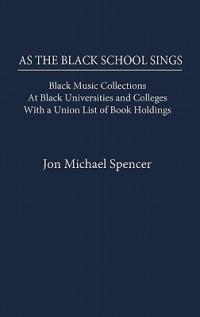 As the Black School Sings: Black Music Collections at Black Universities and Colleges with a Union List of Book Holdings - Jon M. Spencer - cover