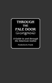 Through the Pale Door: A Guide to and through the American Gothic - Frederick S. Frank - cover