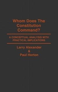 Whom Does the Constitution Command?: A Conceptual Analysis with Practical Implications - Larry Alexander,Paul Horton - cover