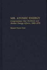 Mr. Atomic Energy: Congressman Chet Holifield and Atomic Energy Affairs, 1945-1974