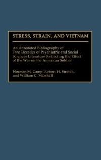 Stress, Strain, and Vietnam: An Annotated Bibliography of Two Decades of Psychiatric and Social Sciences Literature Reflecting the Effect of the War on the American Soldier - Norman M. Camp,Robert H. Stretch,William C. Marshall - cover