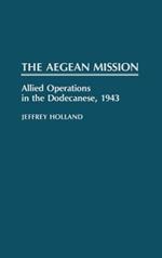 The Aegean Mission: Allied Operations in the Dodecanese, 1943