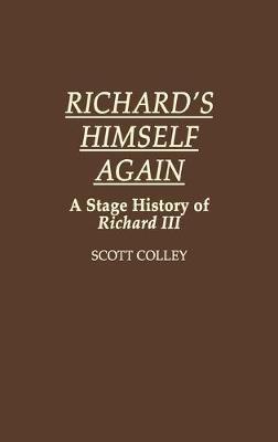 Richard's Himself Again: A Stage History of Richard III - J. Scott Colley - cover