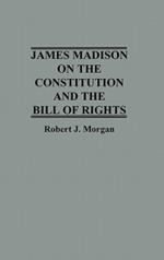 James Madison on the Constitution and the Bill of Rights