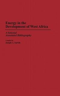 Energy in the Development of West Africa: A Selected Annotated Bibliography - Joseph A. Sarfoh - cover