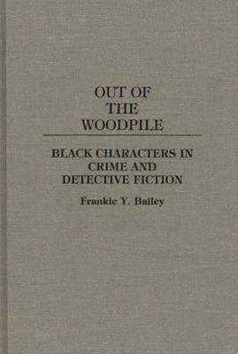 Out of the Woodpile: Black Characters in Crime and Detective Fiction - Frankie Y. Bailey - cover