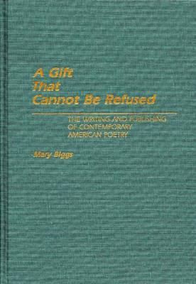 A Gift That Cannot Be Refused: The Writing and Publishing of Contemporary American Poetry - Mary Biggs - cover