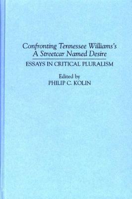 Confronting Tennessee Williams's A Streetcar Named Desire: Essays in Critical Pluralism - Philip Kolin - cover