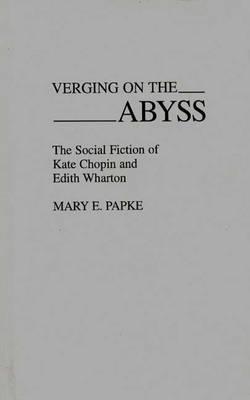 Verging on the Abyss: The Social Fiction of Kate Chopin and Edith Wharton - Mary Elizabeth Papke - cover