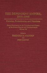 The Dependent Empire, 1900-1948: Colonies, Protectorates, and Mandates Select Documents on the Constitutional History of the British Empire and Commonwealth Volume VII