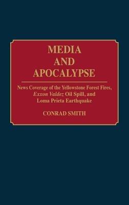 Media and Apocalypse: News Coverage of the Yellowstone Forest Fires, Exxon Valdez Oil Spill, and Loma Prieta Earthquake - Conrad G. Smith - cover