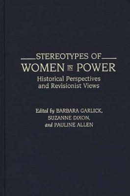 Stereotypes of Women in Power: Historical Perspectives and Revisionist Views - Pauline Allen,Suzanne Dixon,Barbara Garlick - cover