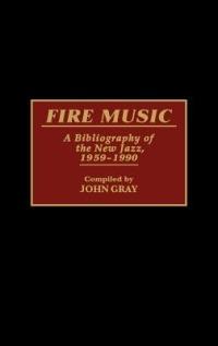 Fire Music: A Bibliography of the New Jazz, 1959-1990 - John Gray - cover