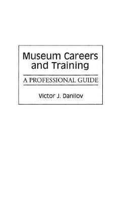 Museum Careers and Training: A Professional Guide - Victor J. Danilov - cover