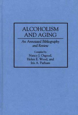 Alcoholism and Aging: An Annotated Bibliography and Review - Nancy Osgood,Iris Parham,Helen E. Wood - cover