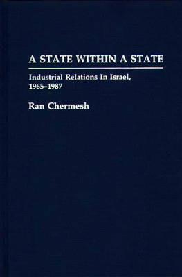 A State Within a State: Industrial Relations in Israel, 1965-1987 - Ran Chermesh - cover