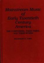 Mainstream Music of Early Twentieth Century America: The Composers, Their Times, and Their Works