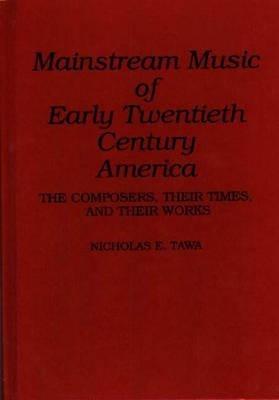 Mainstream Music of Early Twentieth Century America: The Composers, Their Times, and Their Works - Nicholas E. Tawa - cover