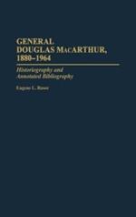 General Douglas MacArthur, 1880-1964: Historiography and Annotated Bibliography