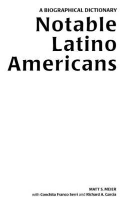 Notable Latino Americans: A Biographical Dictionary - Richard A. Garcia,Matt S. Meier,Conchita F. Serri - cover