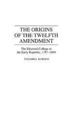 The Origins of the Twelfth Amendment: The Electoral College in the Early Republic, 1787-1804